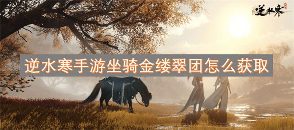 逆水寒手游坐騎金縷翠團(tuán)怎么獲取