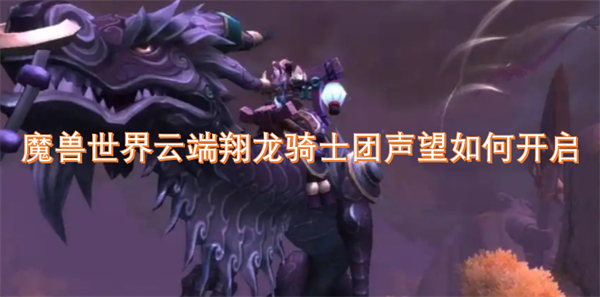 魔兽世界云端翔龙骑士团声望如何开启