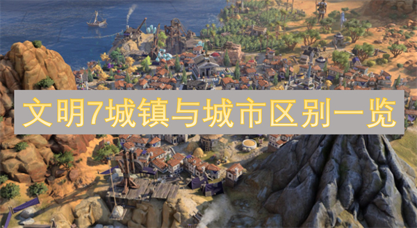 文明7城鎮(zhèn)與城市區(qū)別一覽-如何擴(kuò)張你的定居點(diǎn)