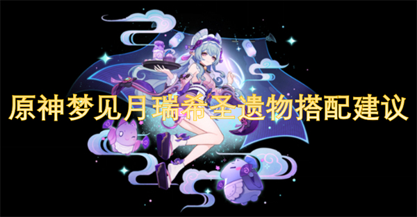原神梦见月瑞希圣遗物最佳搭配策略与玩法分析