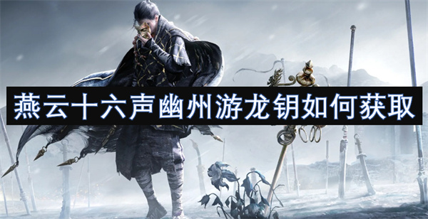 燕云十六聲幽州游龍鑰如何獲取