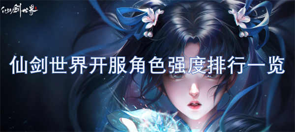 仙劍世界開服角色強(qiáng)度排行一覽