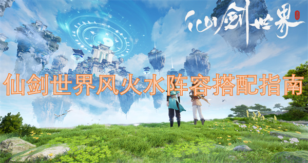 仙劍世界風(fēng)火水陣容搭配指南