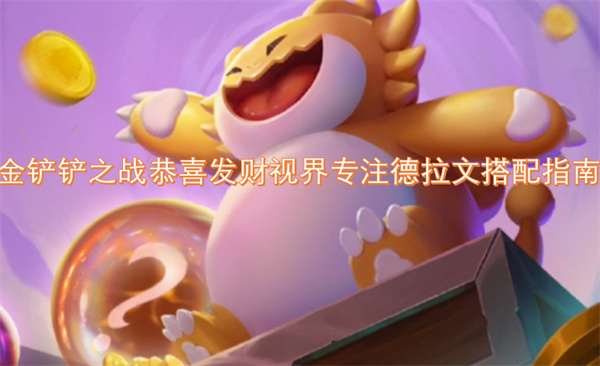 金鏟鏟之戰(zhàn)恭喜發(fā)財視界專注德拉文搭配指南