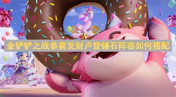 金鏟鏟之戰(zhàn)恭喜發(fā)財盧登錘石陣容如何搭配