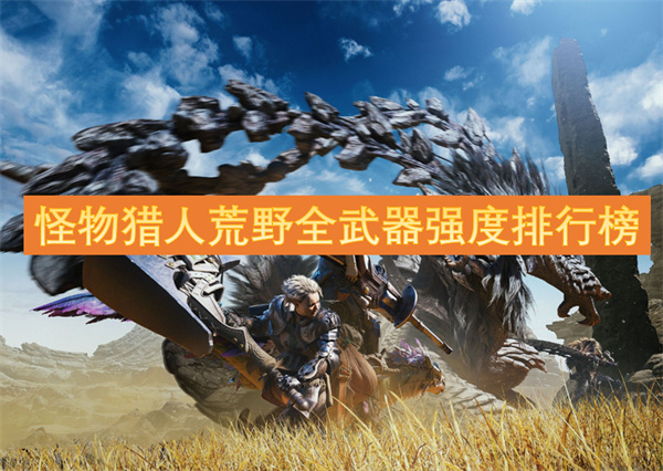 怪物獵人荒野全武器強度排行榜