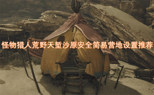 怪物獵人荒野天塹沙原安全簡(jiǎn)易營(yíng)地設(shè)置推薦