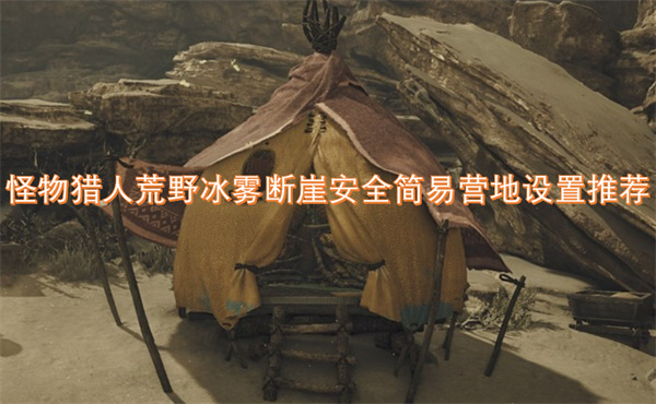 怪物獵人荒野冰霧斷崖安全簡易營地設(shè)置推薦