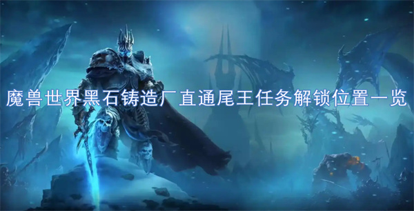 魔獸世界黑石鑄造廠直通尾王任務(wù)解鎖位置一覽