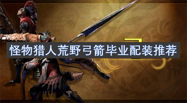 怪物獵人荒野弓箭畢業(yè)配裝推薦