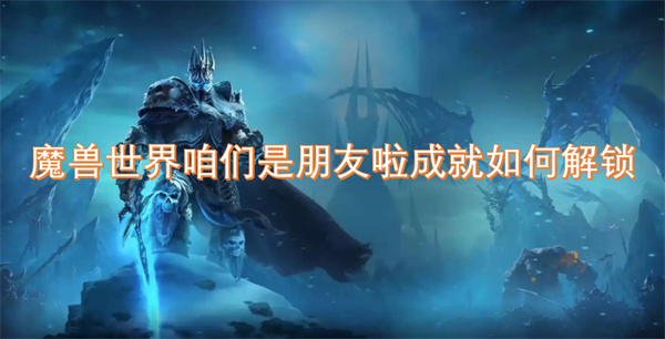 魔獸世界咱們是朋友啦成就如何解鎖