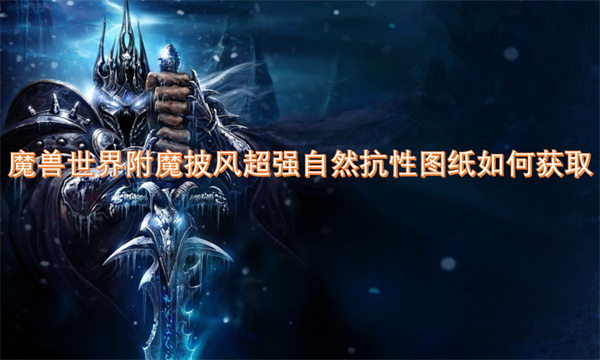 魔獸世界附魔披風(fēng)超強(qiáng)自然抗性圖紙如何獲取