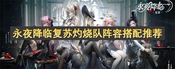 永夜降臨復(fù)蘇灼燒隊(duì)陣容搭配推薦