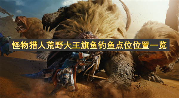 怪物獵人荒野大王旗魚(yú)釣魚(yú)點(diǎn)位位置一覽