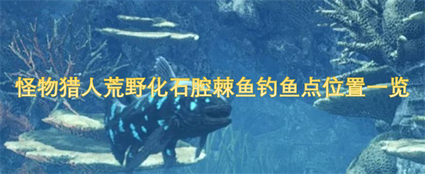 怪物獵人荒野化石腔棘魚釣魚點位置一覽