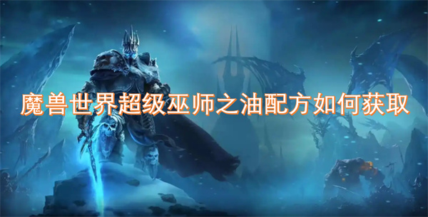 魔獸世界超級(jí)巫師之油配方如何獲取