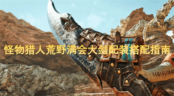 怪物獵人荒野滿會(huì)大劍配裝搭配指南