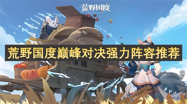 荒野國(guó)度巔峰對(duì)決強(qiáng)力陣容推薦