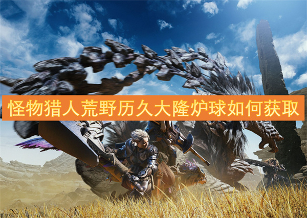 怪物獵人荒野歷久大隆爐球如何獲取
