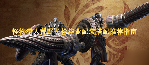 怪物獵人荒野長槍畢業(yè)配裝搭配推薦指南