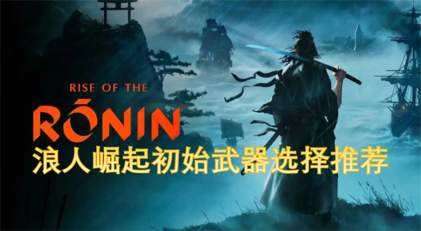 浪人崛起初始武器選擇推薦