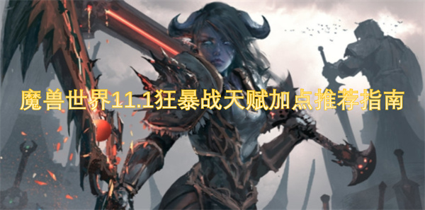 魔獸世界11.1狂暴戰(zhàn)天賦加點推薦指南