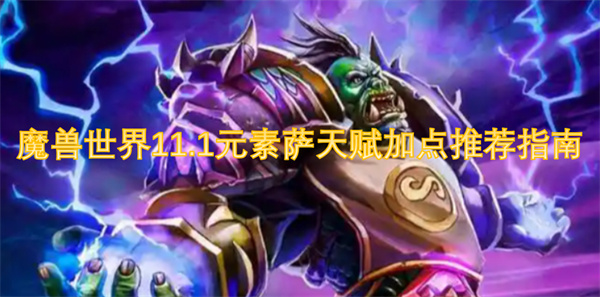 魔獸世界11.1元素薩天賦加點推薦指南