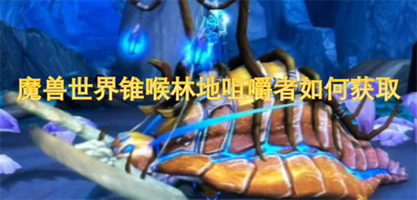 魔兽世界锥喉林地咀嚼者如何获取