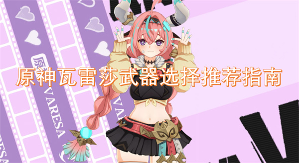 原神瓦雷莎武器选择推荐指南