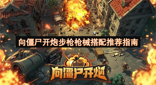 向僵尸开炮步枪枪械搭配推荐指南