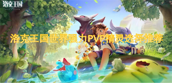 洛克王国世界强力PVP精灵选择推荐