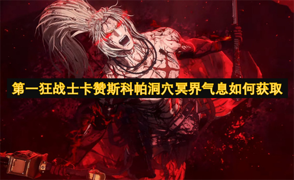 第一狂战士卡赞斯科帕洞穴冥界气息如何获取