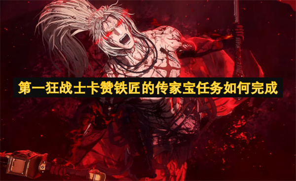 第一狂戰(zhàn)士卡贊鐵匠的傳家寶任務(wù)如何完成