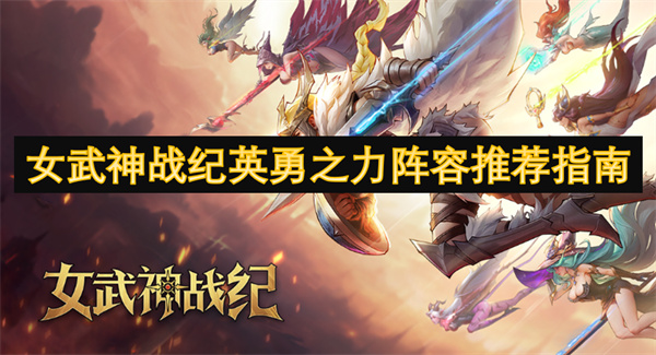 女武神戰(zhàn)紀(jì)英勇之力陣容推薦指南