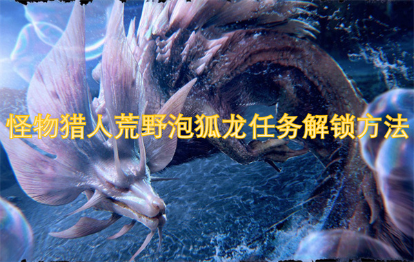 怪物獵人荒野泡狐龍任務(wù)解鎖方法-卡妮亞的次要使命怎么做