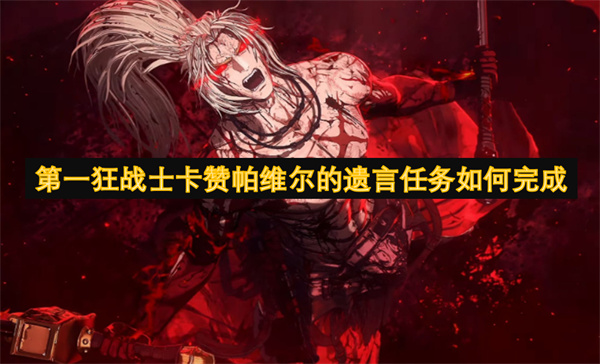 第一狂戰(zhàn)士卡贊帕維爾的遺言任務(wù)如何完成