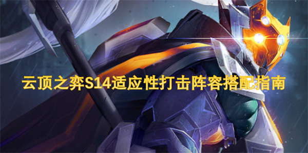云頂之弈S14適應(yīng)性打擊陣容搭配指南