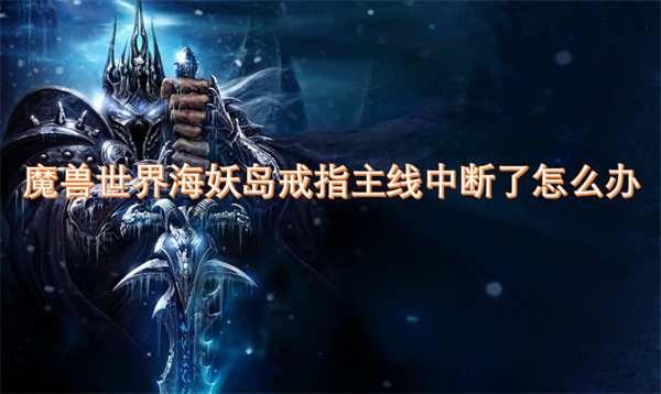 魔獸世界海妖島戒指主線中斷了怎么辦