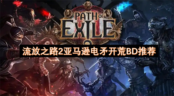 流放之路2亞馬遜電矛開荒BD推薦