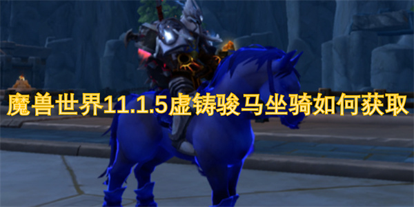 魔獸世界11.1.5虛鑄駿馬坐騎如何獲取