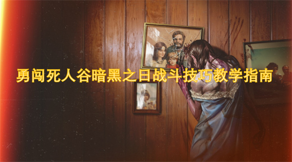 勇闖死人谷暗黑之日戰(zhàn)斗技巧教學(xué)指南
