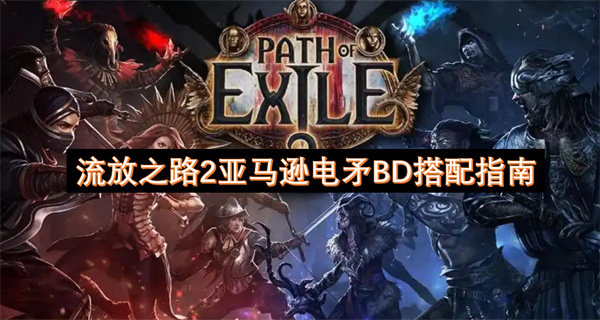 流放之路2亞馬遜電矛BD搭配指南