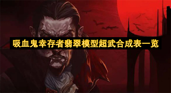吸血鬼幸存者翡翠模型超武合成表一覽