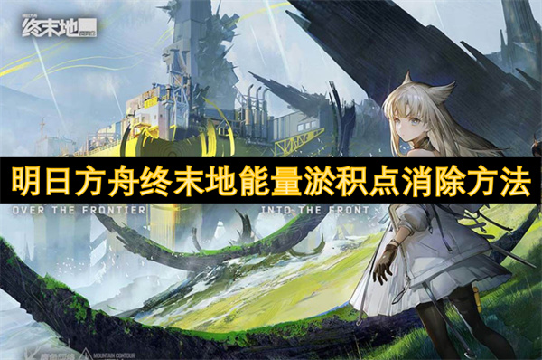 明日方舟終末地能量淤積點(diǎn)消除方法