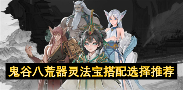 鬼谷八荒器靈法寶搭配選擇推薦