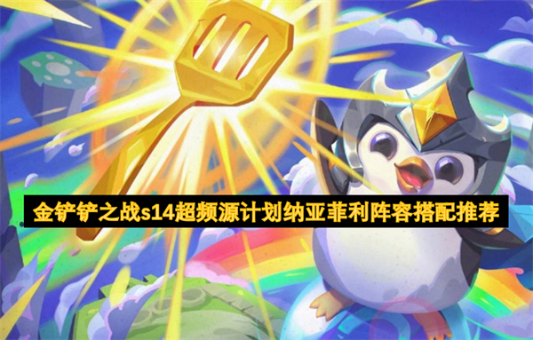 金鏟鏟之戰(zhàn)s14超頻源計劃納亞菲利陣容搭配推薦