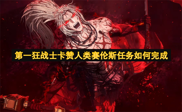 第一狂戰(zhàn)士卡贊人類賽倫斯任務(wù)如何完成
