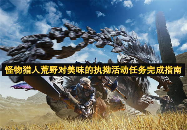 怪物獵人荒野對(duì)美味的執(zhí)拗活動(dòng)任務(wù)完成指南