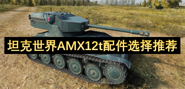坦克世界AMX12t配件選擇推薦