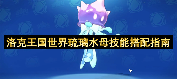 洛克王国世界琉璃水母技能搭配指南